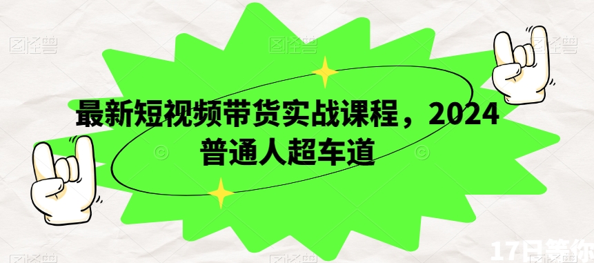 最新短视频带货实战课程，2024普通人超车道-无双资源网