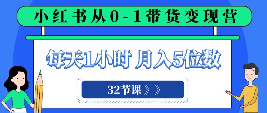 小红书 0-1带货变现营，每天1小时，轻松月入5位数（32节课）-无双资源网