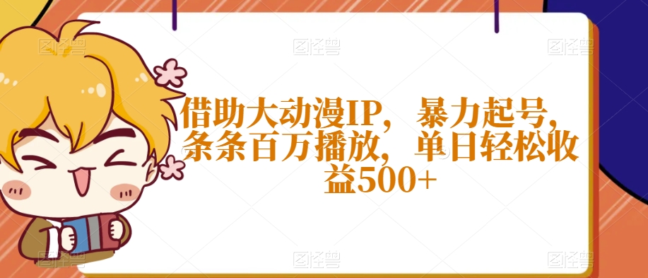 借助大动漫IP，暴力起号，条条百万播放，单日轻松收益500+【揭秘】-无双资源网