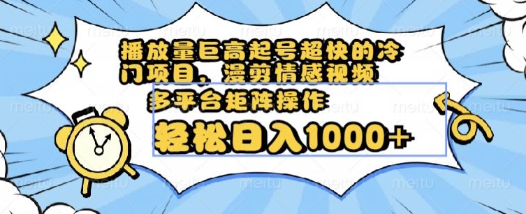 播放量巨高起号超快的冷门项目，漫剪情感视频，可多平台矩阵操作，轻松日入1000+【揭秘】-无双资源网