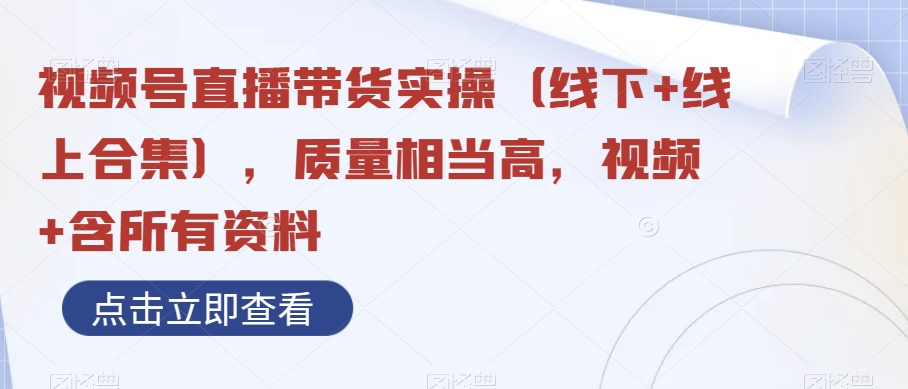 视频号直播带货实操（线下+线上合集），质量相当高，视频+含所有资料-无双资源网