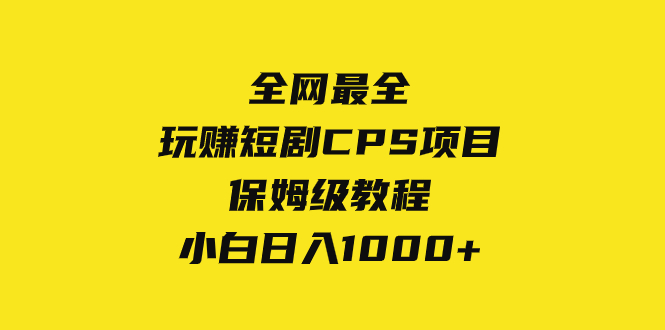 全网最全，玩赚短剧CPS项目保姆级教程，小白日入1000+-无双资源网