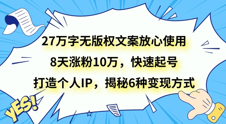 27万字无版权文案放心使用，8天涨粉10万，快速起号，打造个人IP，揭秘6种变现方式-无双资源网