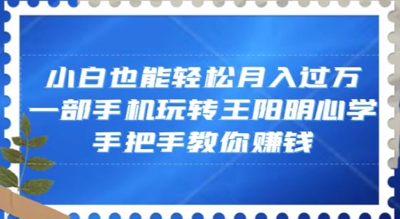 小白也能轻松月入过万，一部手机玩转王阳明心学，手把手教你赚钱【揭秘】-无双资源网