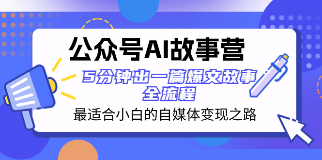 公众号AI 故事营 最适合小白的自媒体变现之路 5分钟出一篇爆文故事 全流程-无双资源网