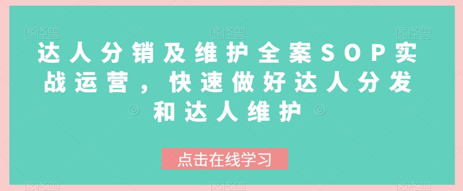 达人分销及维护全案SOP实战运营，快速做好达人分发和达人维护-无双资源网