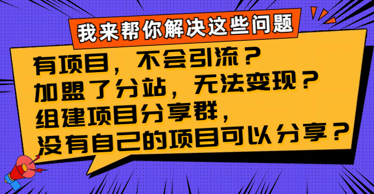 有项目，不会引流？加盟了分站，无法变现？组建项目分享群，没有自己的项目可以分享？-无双资源网