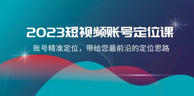 2023短视频账号-定位课，账号精准定位，带给您最前沿的定位思路（21节课）-无双资源网