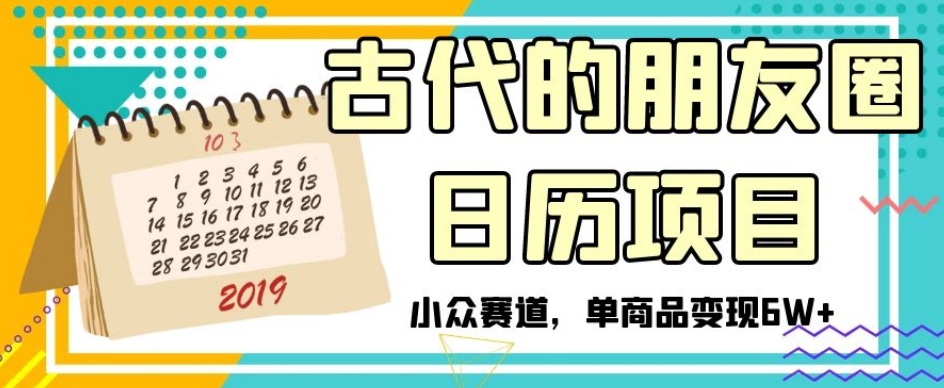 古代的朋友圈日历项目，小众赛道，单商品变现6W+【揭秘】-无双资源网