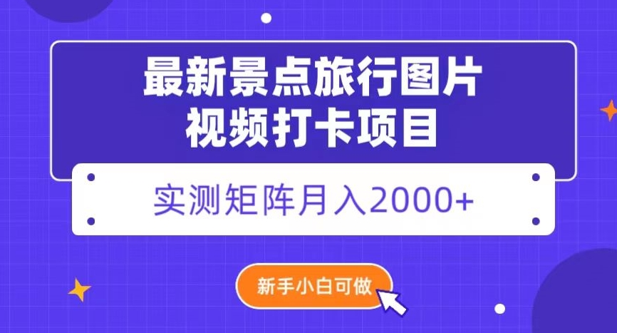 最新景点旅行图片视频打卡，实测矩阵月入2000+，新手可做【揭秘】-无双资源网