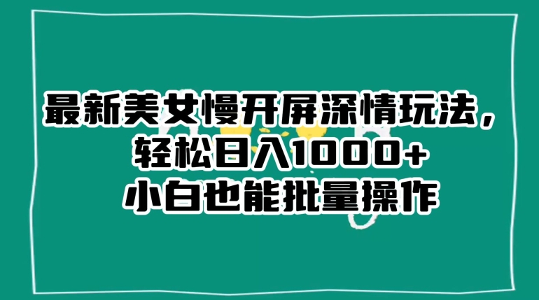 最新美女慢开屏深情玩法，轻松日入1000+小白也能批量操作-无双资源网