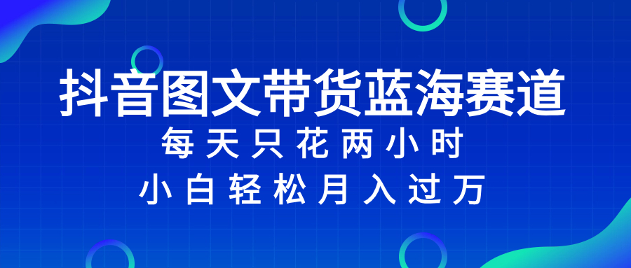 抖音图文带货蓝海赛道，每天只花 2 小时，小白轻松入 万-无双资源网