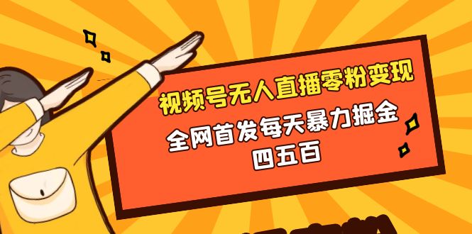 微信视频号无人直播零粉变现，全网首发每天暴力掘金四五百-无双资源网