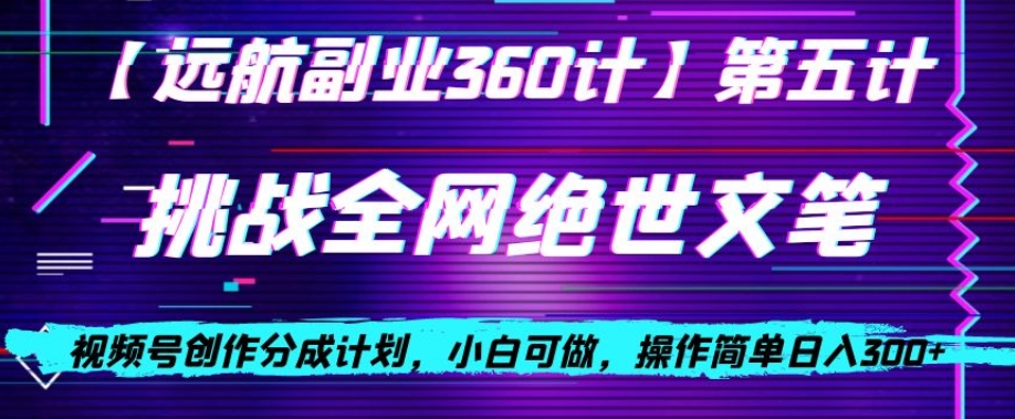 视频号创作分成之挑战全网绝世文笔，小白可做，操作简单日入300+【揭秘】-无双资源网