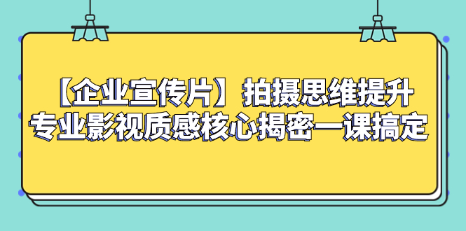 【企业 宣传片】拍摄思维提升专业影视质感核心揭密一课搞定-无双资源网