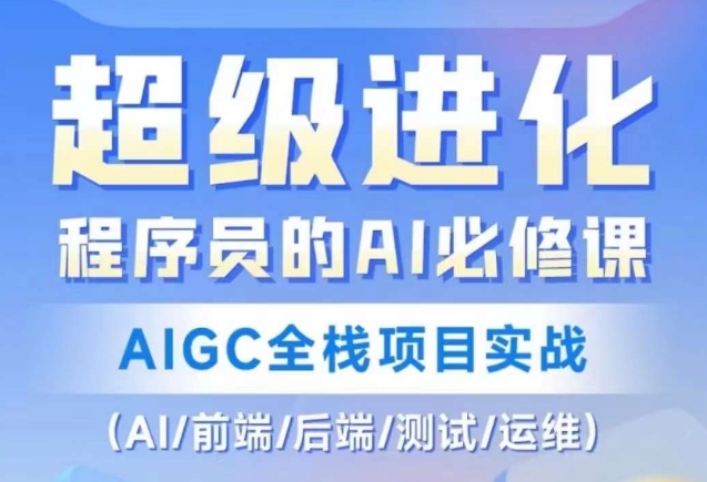 程序员的AI必修课，AIGC全栈项目实战（AI/前端/后端/测试/运维)-无双资源网