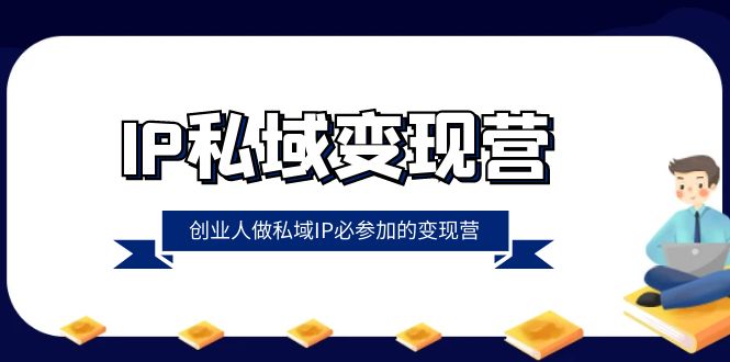 IP私域-变现营，创业人做私域IP必参加的变现营（22节课）-无双资源网