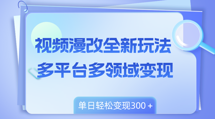 视频漫改全新玩法，多平台多领域变现，小白轻松上手，单日变现300＋-无双资源网