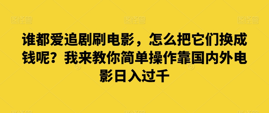 谁都爱追剧刷电影，怎么把它们换成钱呢？我来教你简单操作靠国内外电影日入过千【揭秘】-无双资源网