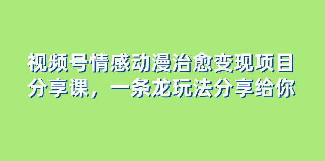 视频号情感动漫治愈变现项目分享课，一条龙玩法分享给你（教程+素材）-无双资源网