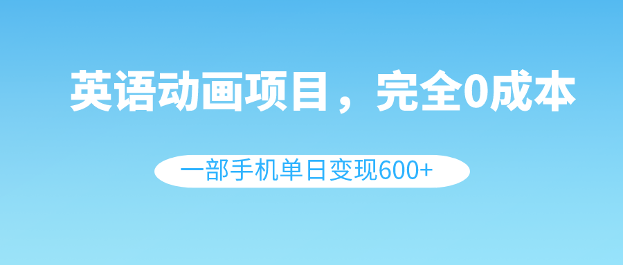 英语动画项目，0成本，一部手机单日变现600+（教程+素材）-无双资源网