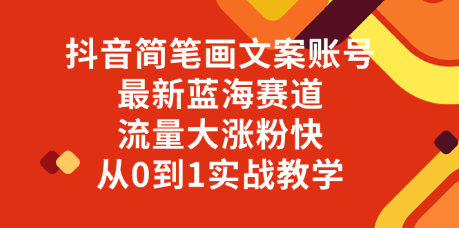 抖音简笔画文案账号，最新蓝海赛道，流量大涨粉快，从0到1实战教学-无双资源网