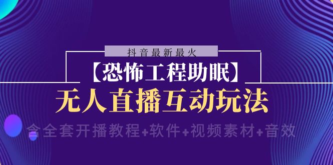 抖音最新最火【恐怖工程助眠】无人直播互动玩法（含全套开播教程+软件+视频素材+音效）-无双资源网