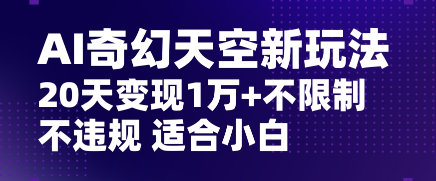 AI奇幻天空，20天变现五位数玩法，不限制不违规不封号玩法，适合小白操作【揭秘】-无双资源网