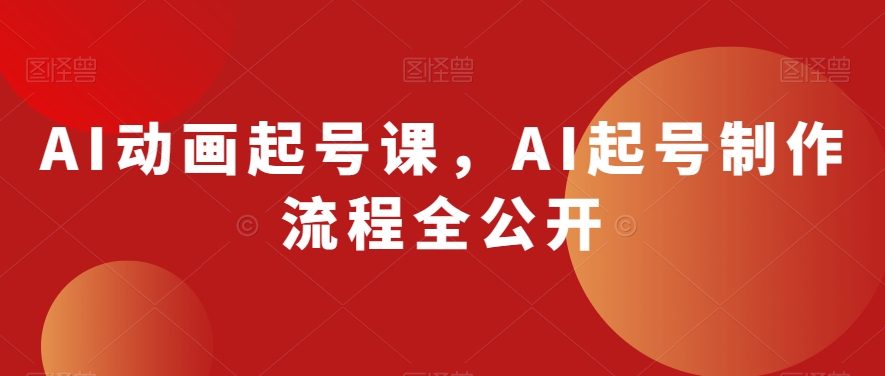 AI动画起号课，AI起号制作流程全公开-无双资源网