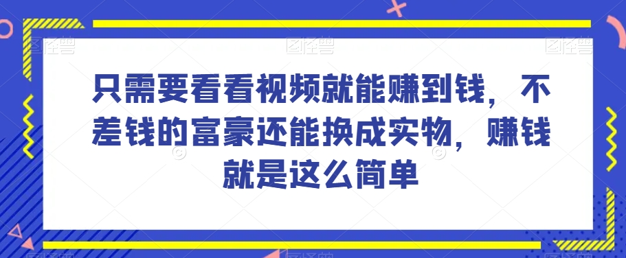 谁做过这么简单的项目？只需要看看视频就能赚到钱，不差钱的富豪还能换成实物，赚钱就是这么简单！【揭秘】-无双资源网