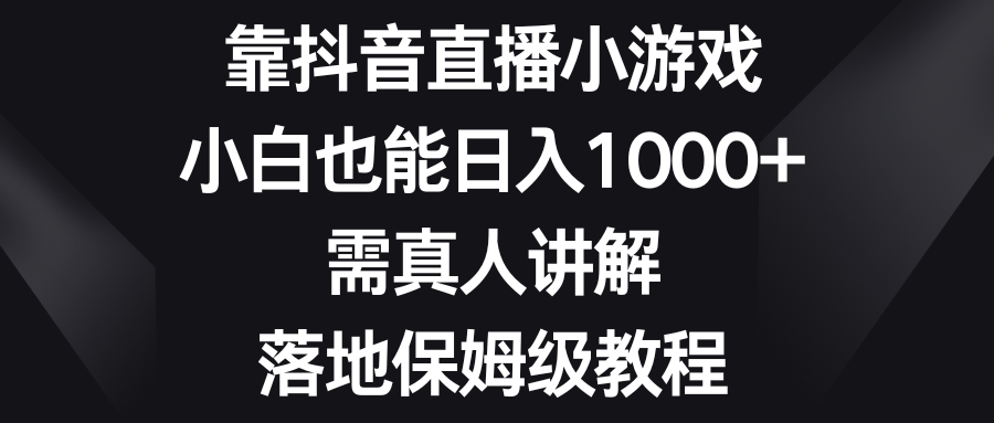 靠抖音直播小游戏，小白也能日入1000+，需真人讲解，落地保姆级教程-无双资源网