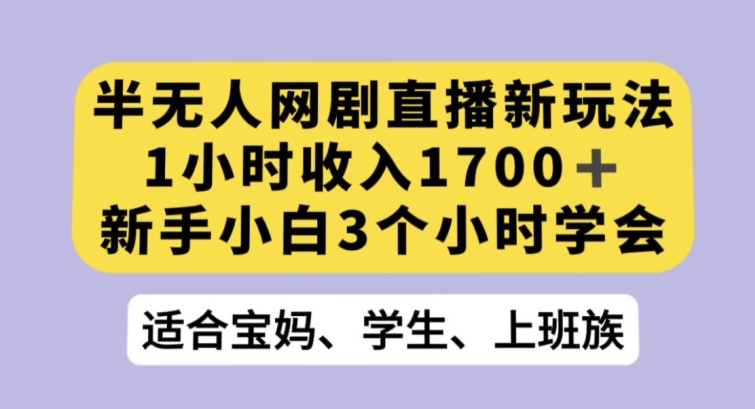 半无人网剧直播新玩法，1小时收入1700+，新手小白3小时学会【揭秘】-无双资源网