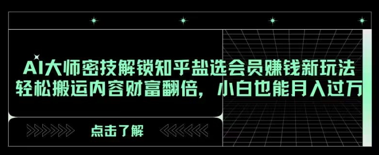 AI大师密技解锁知乎盐选会员赚钱新玩法，轻松搬运内容财富翻倍，小白也能月入过万【揭秘】-无双资源网