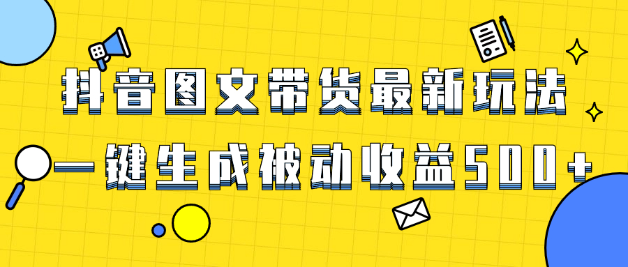 爆火抖音图文带货项目，最新玩法一键生成，单日轻松被动收益500+-无双资源网