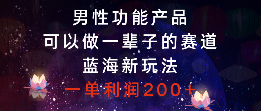 男性功能产品，可以做一辈子的赛道，蓝海新玩法，一单利润200+-无双资源网