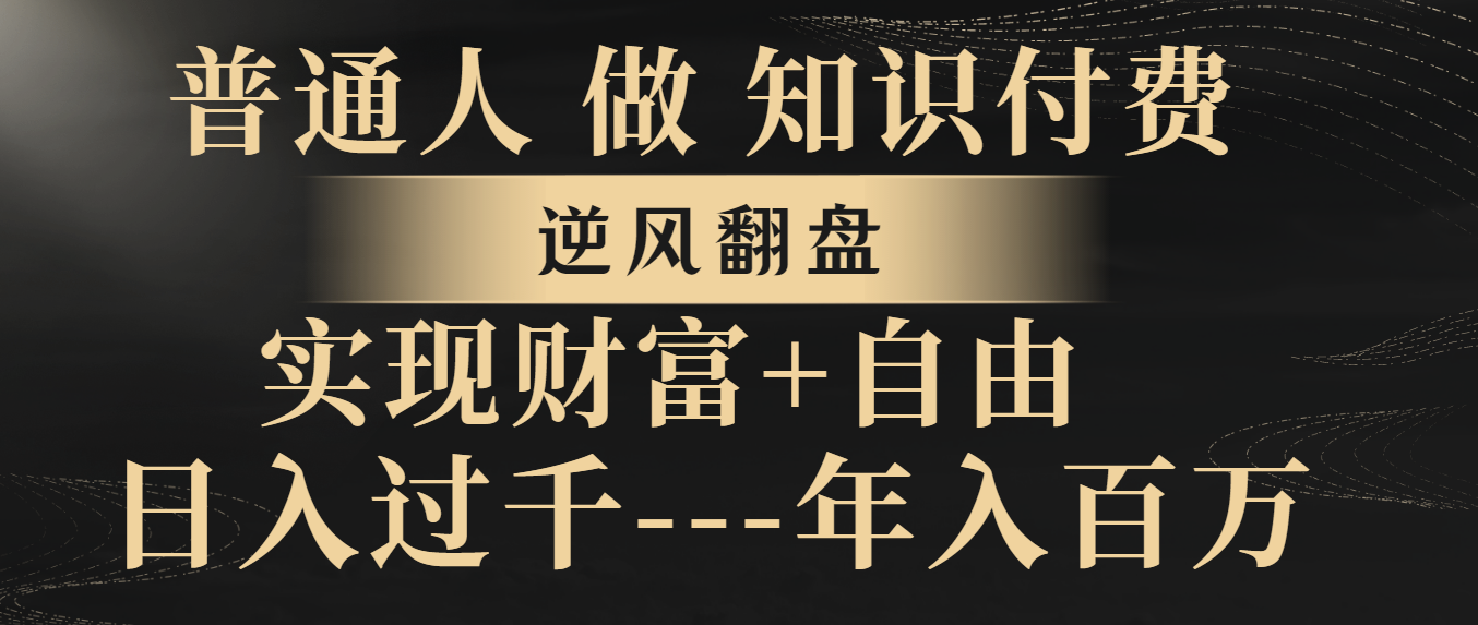 普通人做知识付费，逆风翻盘，实现财富自由，日入过千，年入百万-无双资源网