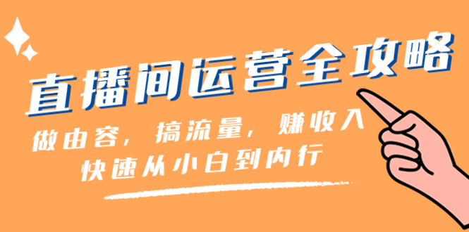 直播间-运营全攻略：做由容，搞流量，赚收入一快速从小白到内行（46节课）-无双资源网