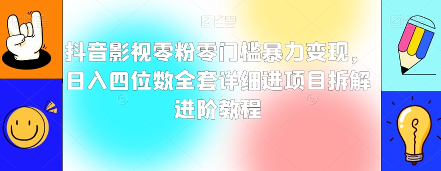 抖音影视零粉零门槛暴力变现，日入四位数全套详细进项目拆解进阶教程【揭秘】-无双资源网