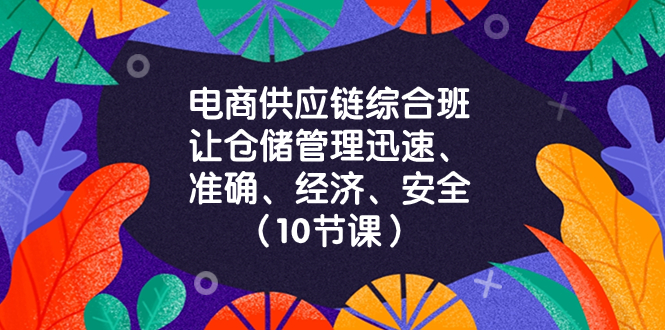 电商-供应链综合班，让仓储管理迅速、准确、经济、安全！（10节课）-无双资源网