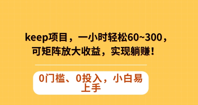 Keep蓝海项目，一小时轻松60~300＋，可矩阵放大收益，可实现躺赚【揭秘】-无双资源网