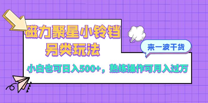 磁力聚星小铃铛另类玩法，小白也可日入500+，熟练操作可月入过万-无双资源网