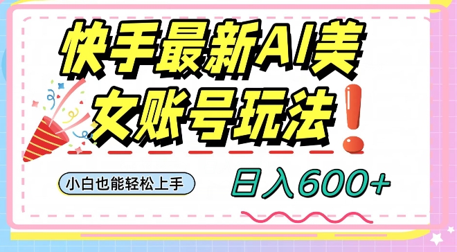 快手AI美女号最新玩法，日入600+小白级别教程【揭秘】-无双资源网