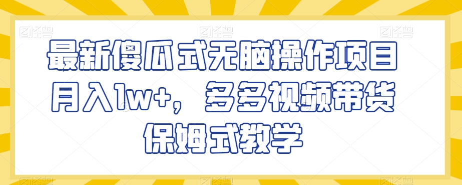 最新傻瓜式无脑操作项目月入1w+，多多视频带货保姆式教学【揭秘】-无双资源网