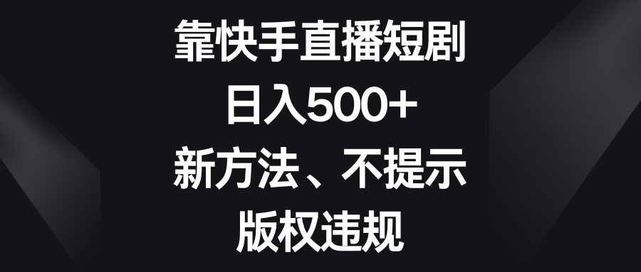 靠快手直播短剧，日入500+，新方法、不提示版权违规-无双资源网