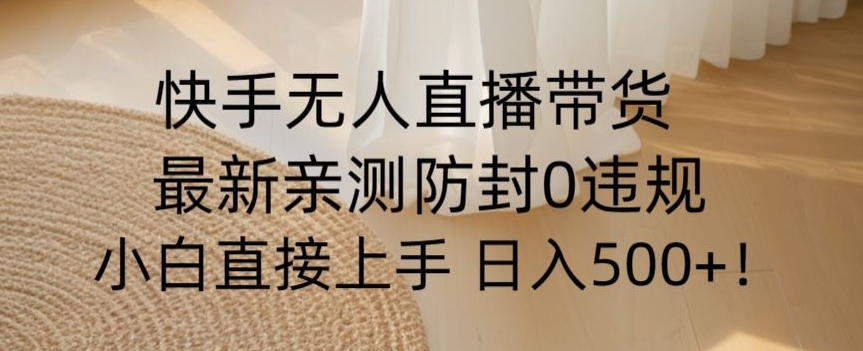 快手无人直播带货从0-1落地教学，最新防封0粉开播，小白可上手日入500+【揭秘】-无双资源网