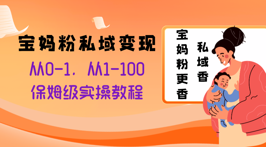 宝妈粉私域变现从0-1，从1-100，保姆级实操教程，长久稳定的变现之法-无双资源网