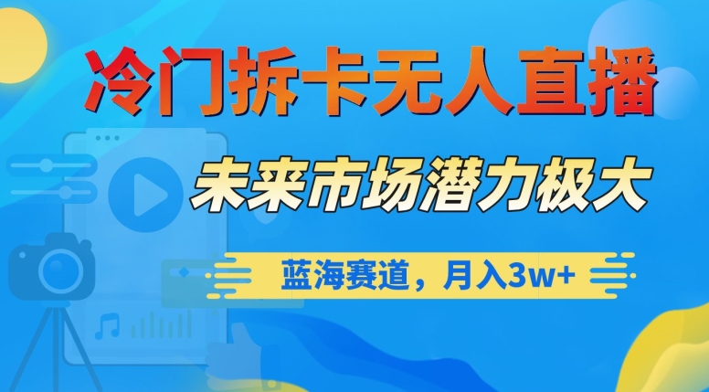 冷门拆卡无人直播，未来市场潜力极大，蓝海赛道，月入3w+【揭秘】-无双资源网