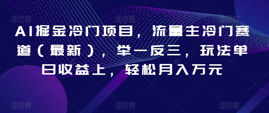 AI掘金冷门项目，流量主冷门赛道（最新），举一反三，玩法单日收益上，轻松月入万元【揭秘】-无双资源网