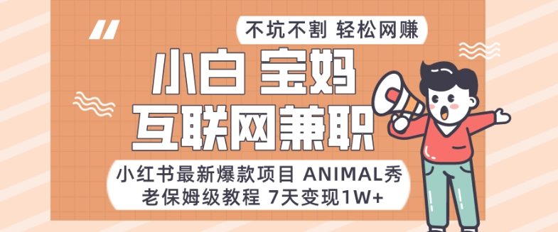 小红书最新爆款项目Animal秀，老保姆级教程，7天变现1w+【揭秘】-无双资源网