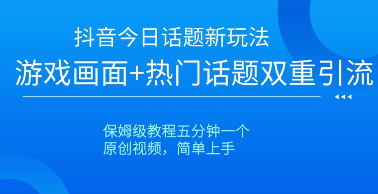 抖音今日话题新玩法，游戏画面+热门话题双重引流，保姆级教程五分钟一个【揭秘】-无双资源网